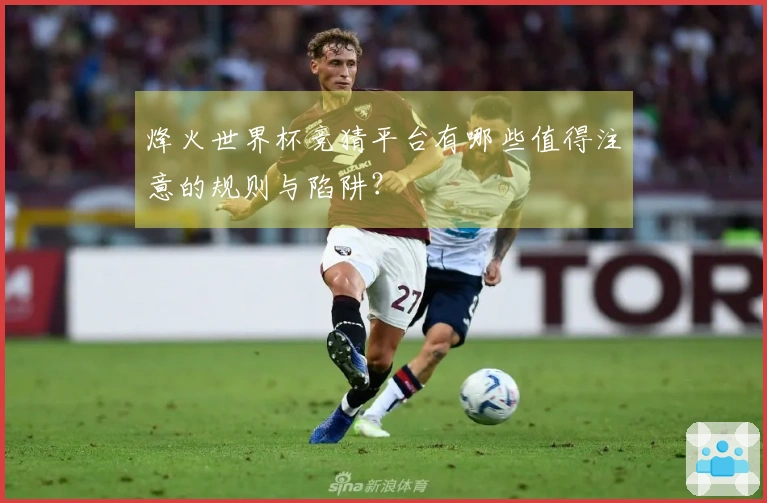 烽火世界杯竞猜平台有哪些值得注意的规则与陷阱？