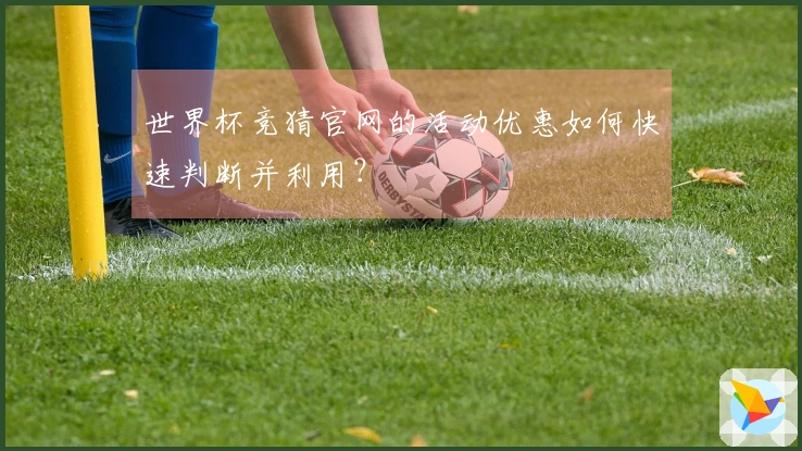 世界杯竞猜官网的活动优惠如何快速判断并利用？