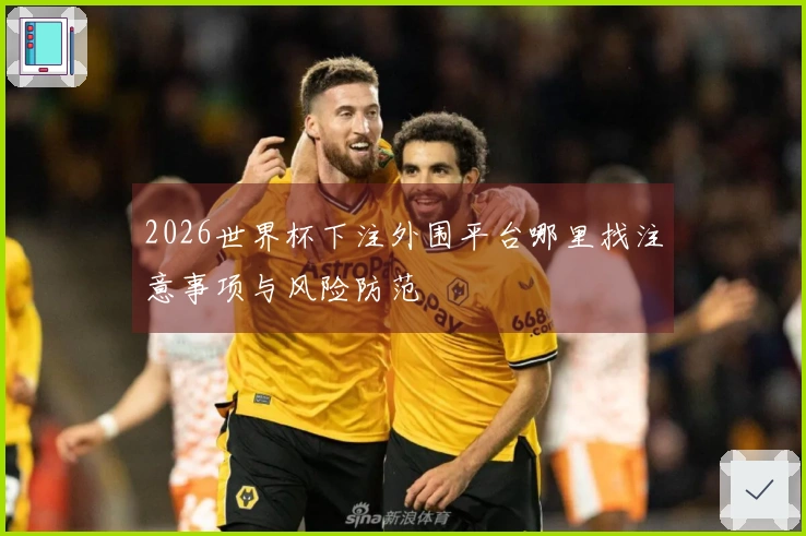 2026世界杯下注外围平台哪里找注意事项与风险防范